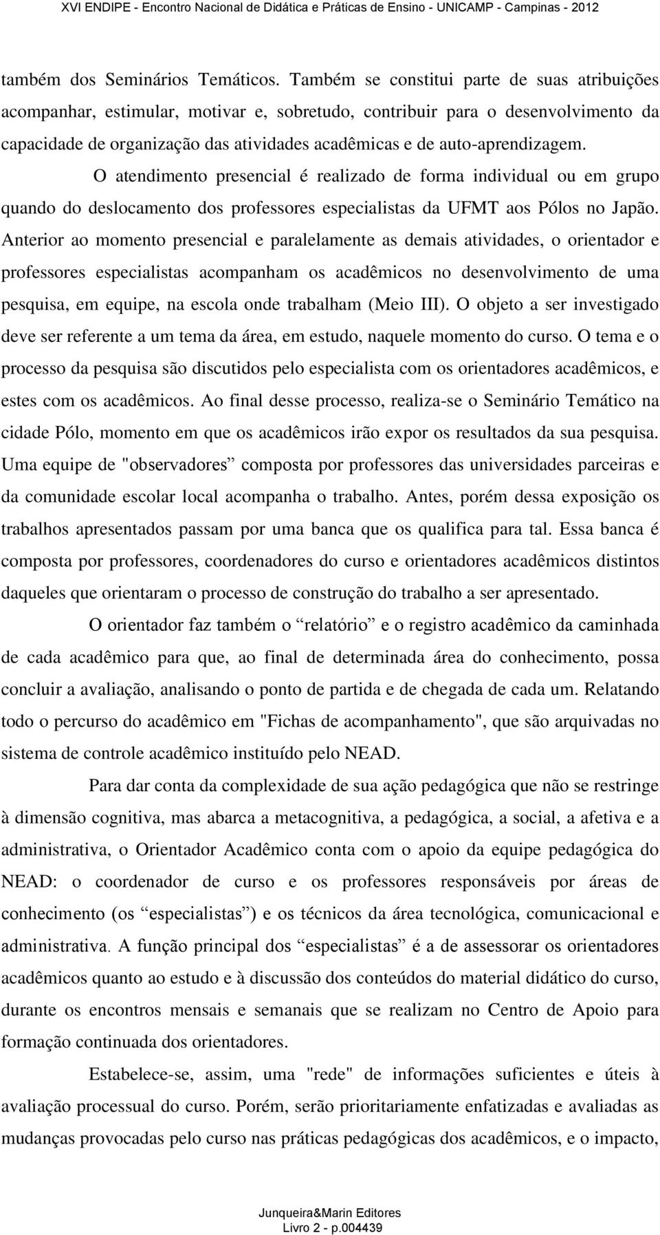 auto-aprendizagem. O atendimento presencial é realizado de forma individual ou em grupo quando do deslocamento dos professores especialistas da UFMT aos Pólos no Japão.