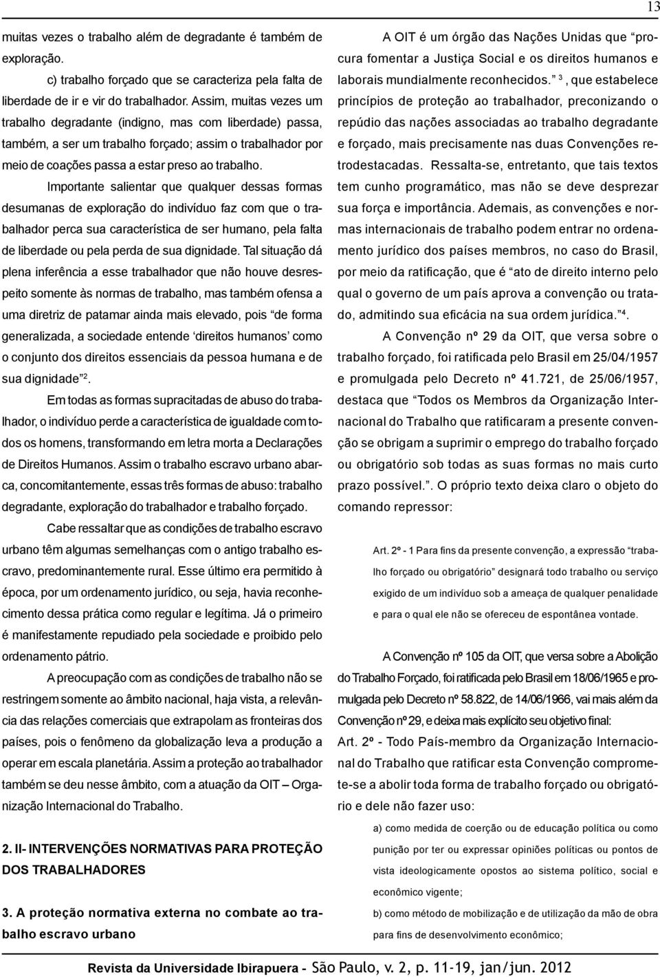 Importante salientar que qualquer dessas formas desumanas de exploração do indivíduo faz com que o trabalhador perca sua característica de ser humano, pela falta de liberdade ou pela perda de sua