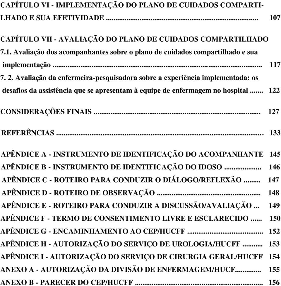 .. 127 REFERÊNCIAS... 133 APÊNDICE A - INSTRUMENTO DE IDENTIFICAÇÃO DO ACOMPANHANTE 145 APÊNDICE B - INSTRUMENTO DE IDENTIFICAÇÃO DO IDOSO... 146 APÊNDICE C - ROTEIRO PARA CONDUZIR O DIÁLOGO/REFLEXÃO.