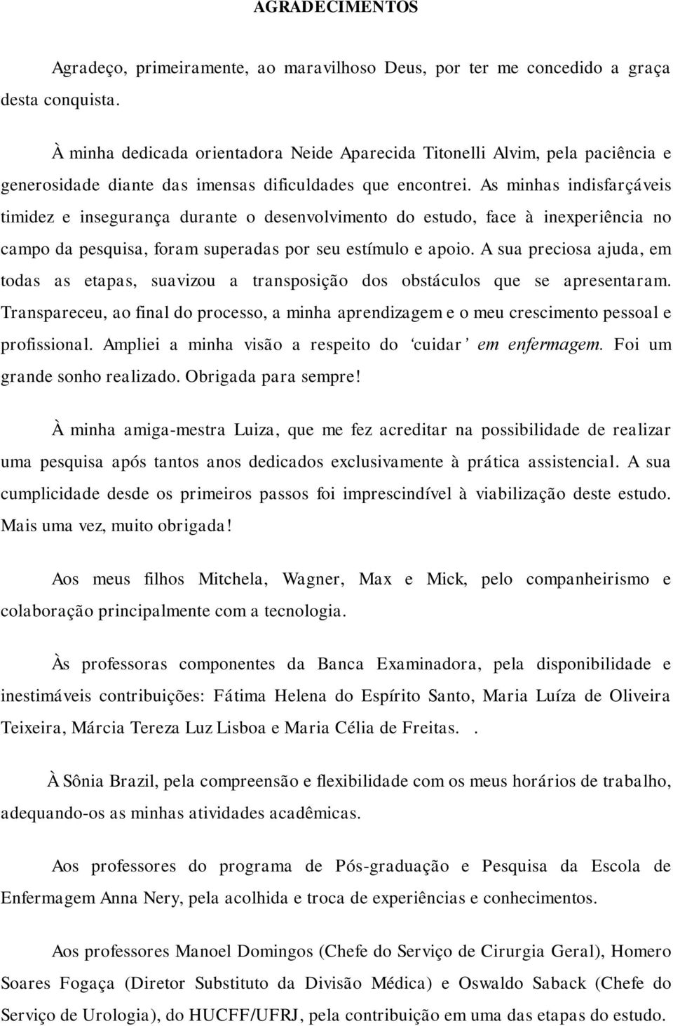 As minhas indisfarçáveis timidez e insegurança durante o desenvolvimento do estudo, face à inexperiência no campo da pesquisa, foram superadas por seu estímulo e apoio.