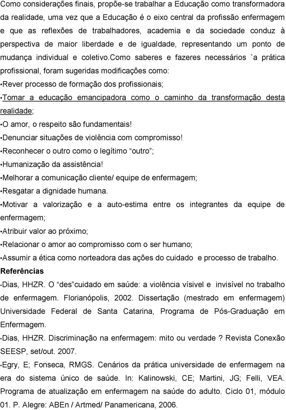 como saberes e fazeres necessários `a prática profissional, foram sugeridas modificações como: Rever processo de formação dos profissionais; Tomar a educação emancipadora como o caminho da