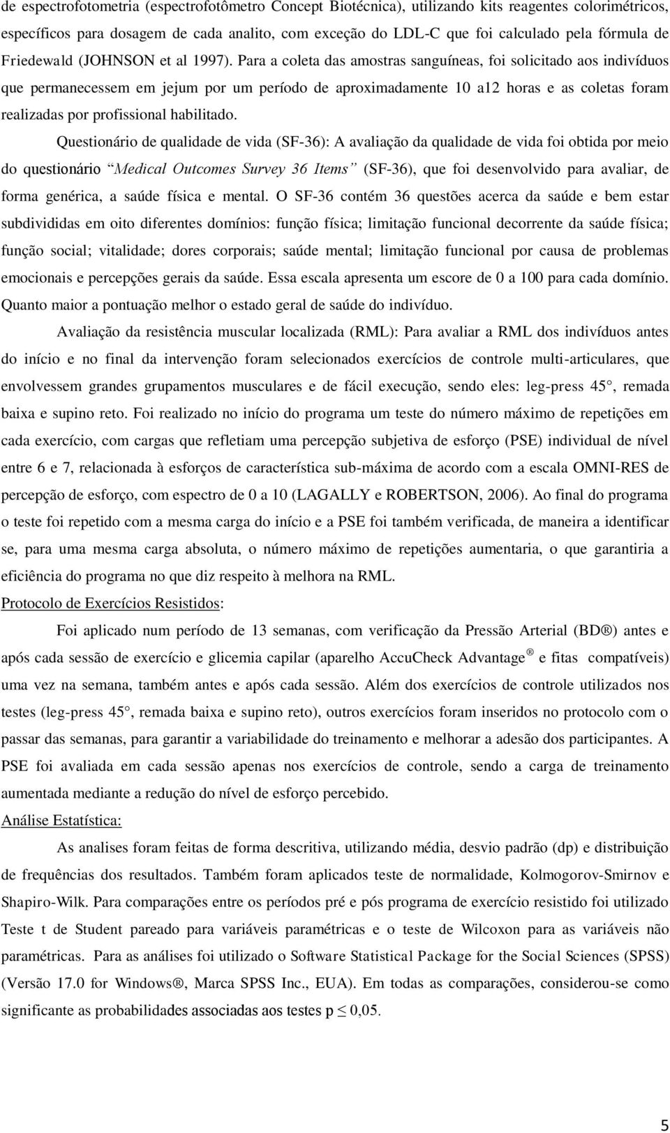 Para a coleta das amostras sanguíneas, foi solicitado aos indivíduos que permanecessem em jejum por um período de aproximadamente 1 a12 horas e as coletas foram realizadas por profissional habilitado.