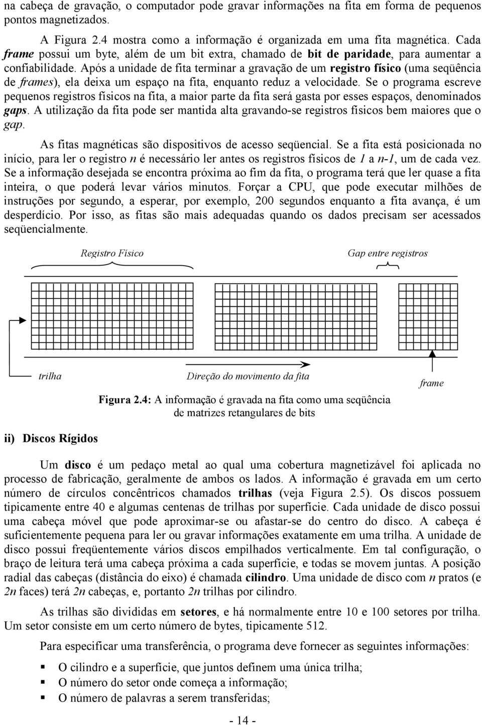 Após a unidade de fita terminar a gravação de um registro físico (uma seqüência de frames), ela deixa um espaço na fita, enquanto reduz a velocidade.