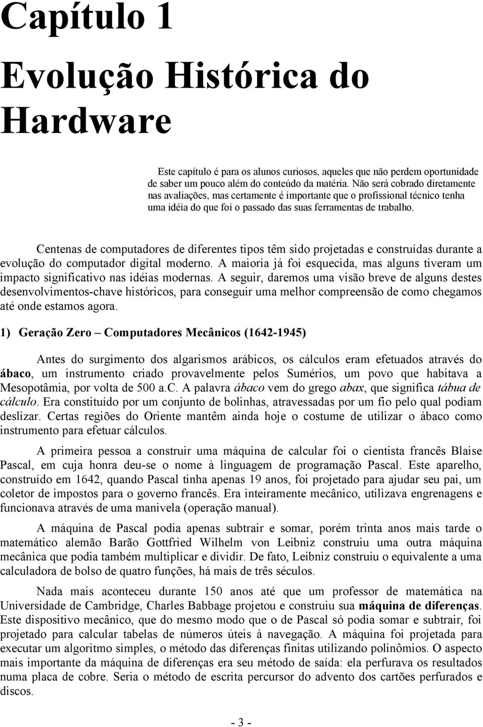 Centenas de computadores de diferentes tipos têm sido projetadas e construídas durante a evolução do computador digital moderno.