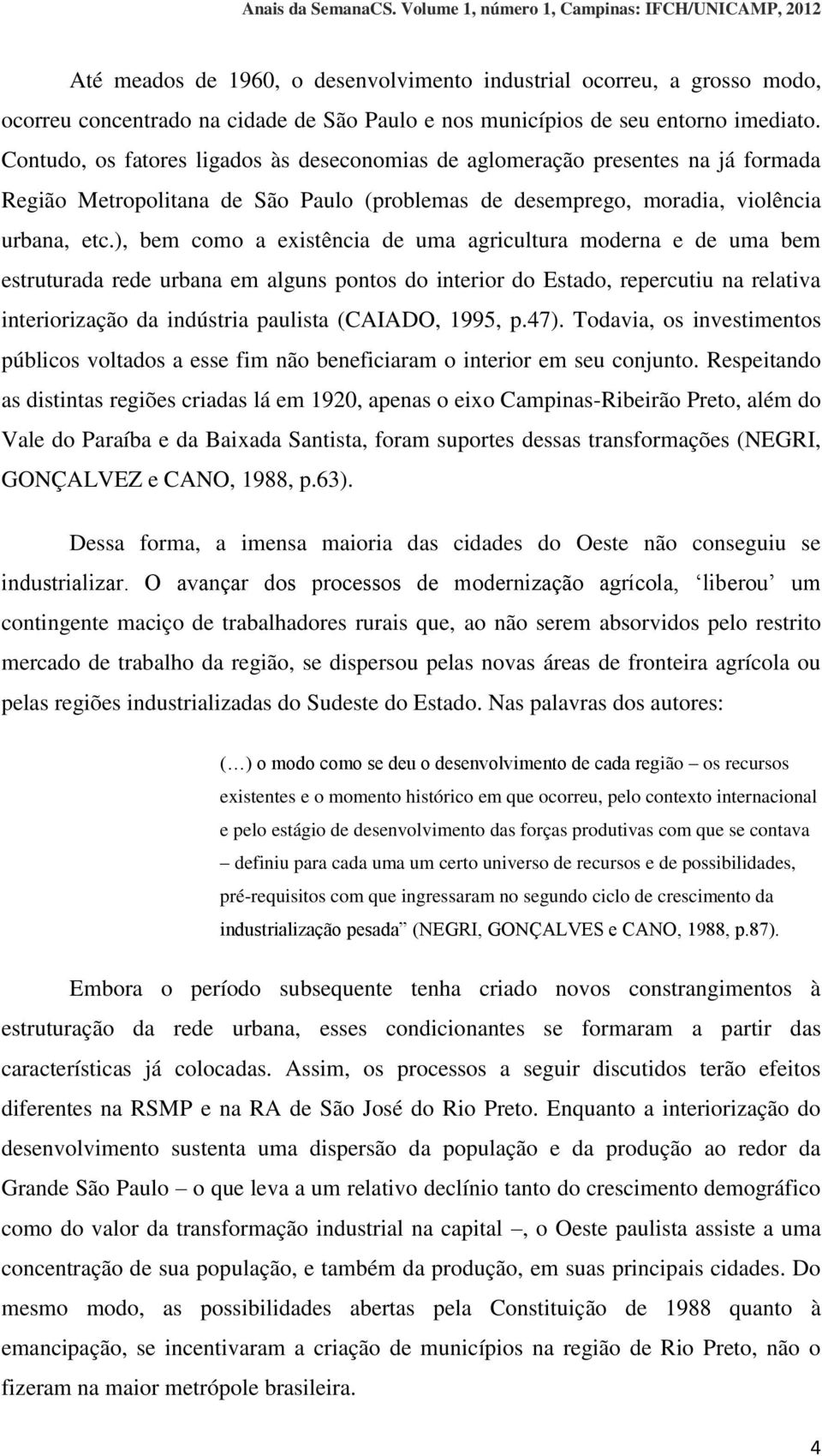 ), bem como a existência de uma agricultura moderna e de uma bem estruturada rede urbana em alguns pontos do interior do Estado, repercutiu na relativa interiorização da indústria paulista (CAIADO,