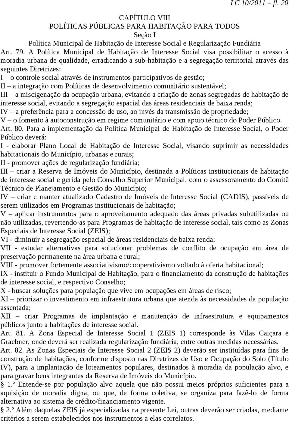 Diretrizes: I o controle social através de instrumentos participativos de gestão; II a integração com Políticas de desenvolvimento comunitário sustentável; III a miscigenação da ocupação urbana,