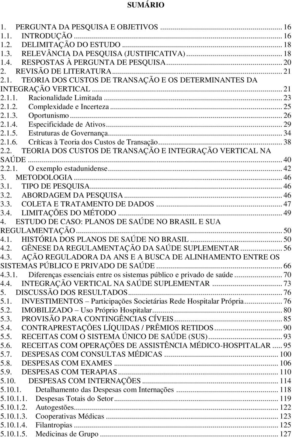 .. 26 2.1.4. Especificidade de Ativos... 29 2.1.5. Estruturas de Governança... 34 2.1.6. Críticas à Teoria dos Custos de Transação... 38 2.2. TEORIA DOS CUSTOS DE TRANSAÇÃO E INTEGRAÇÃO VERTICAL NA SAÚDE.