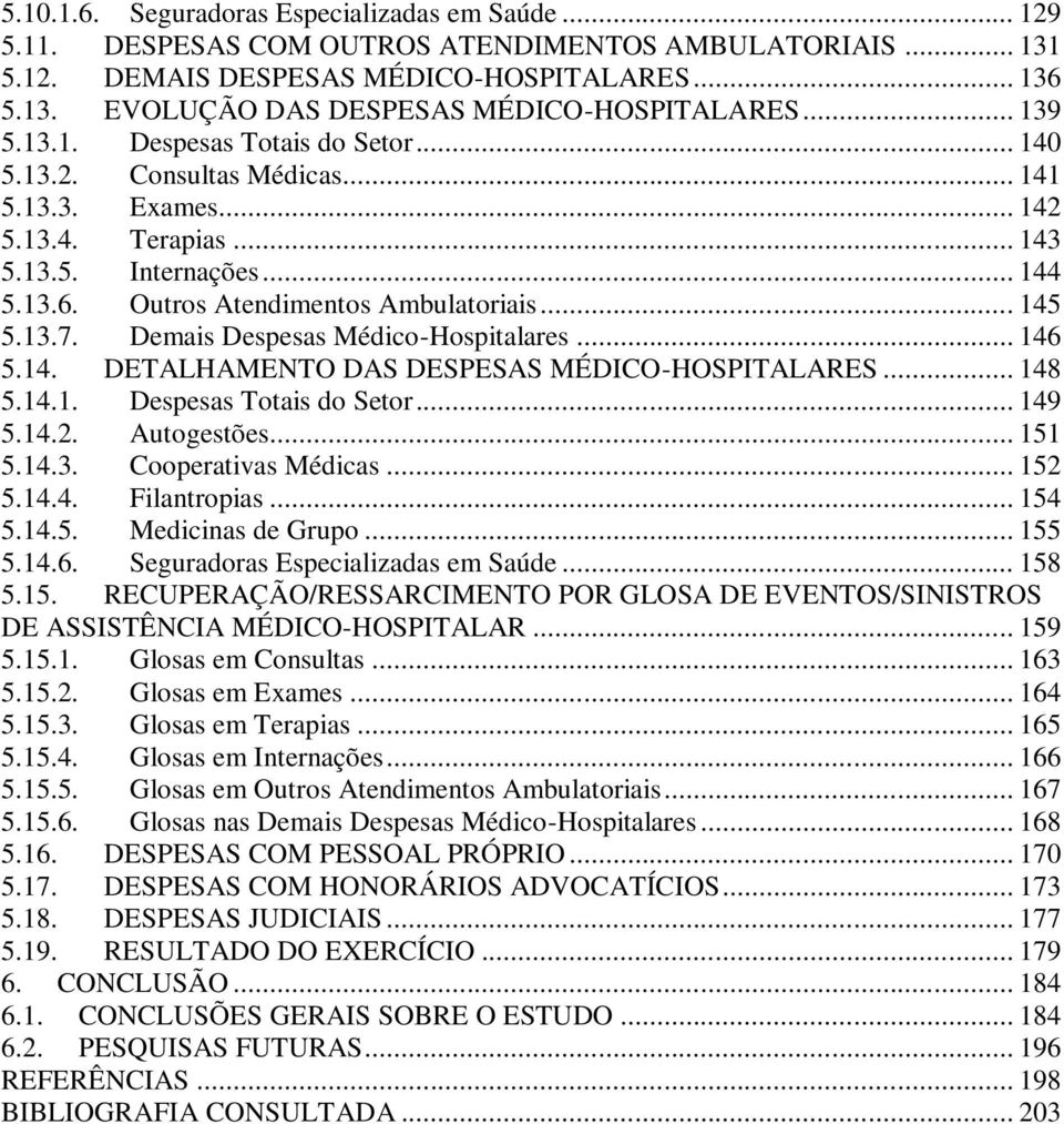 .. 145 5.13.7. Demais Despesas Médico-Hospitalares... 146 5.14. DETALHAMENTO DAS DESPESAS MÉDICO-HOSPITALARES... 148 5.14.1. Despesas Totais do Setor... 149 5.14.2. Autogestões... 151 5.14.3. Cooperativas Médicas.