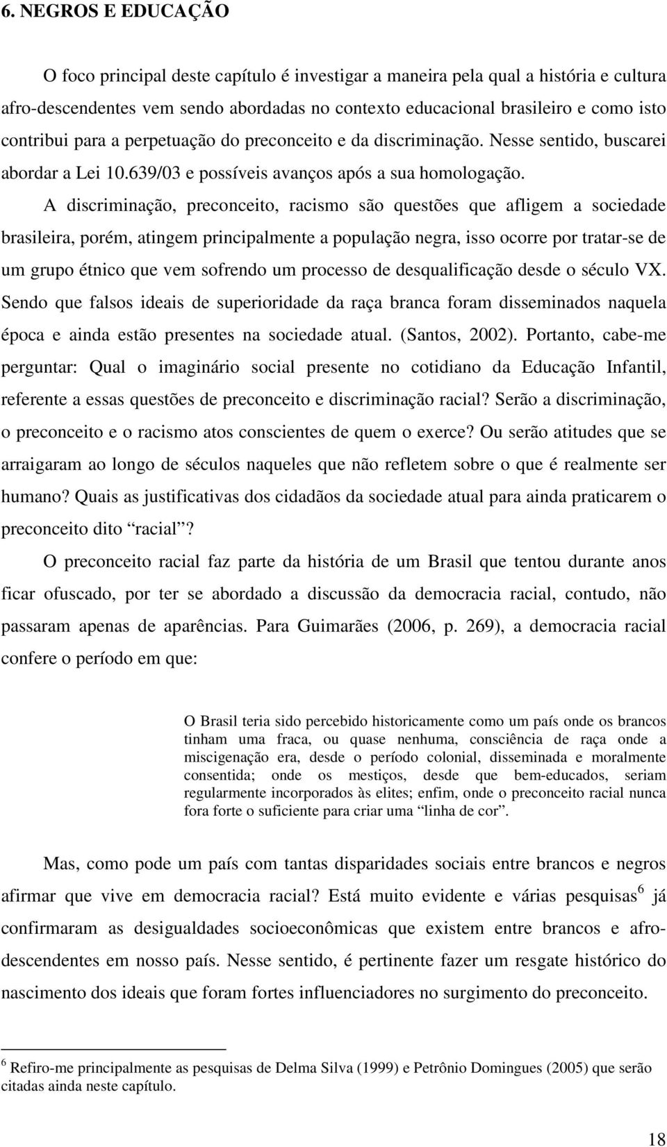 A discriminação, preconceito, racismo são questões que afligem a sociedade brasileira, porém, atingem principalmente a população negra, isso ocorre por tratar-se de um grupo étnico que vem sofrendo