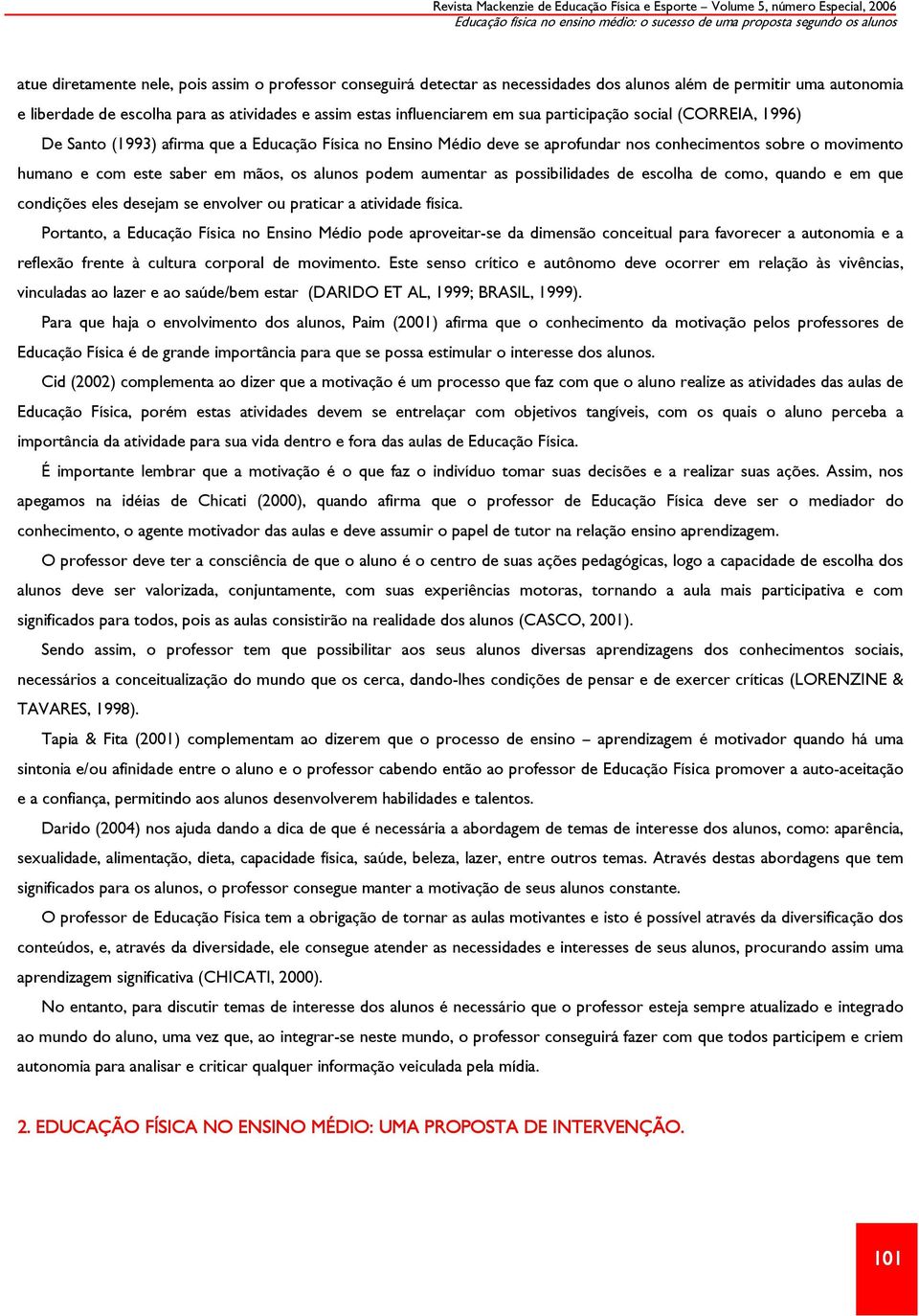 aprofundar nos conhecimentos sobre o movimento humano e com este saber em mãos, os alunos podem aumentar as possibilidades de escolha de como, quando e em que condições eles desejam se envolver ou