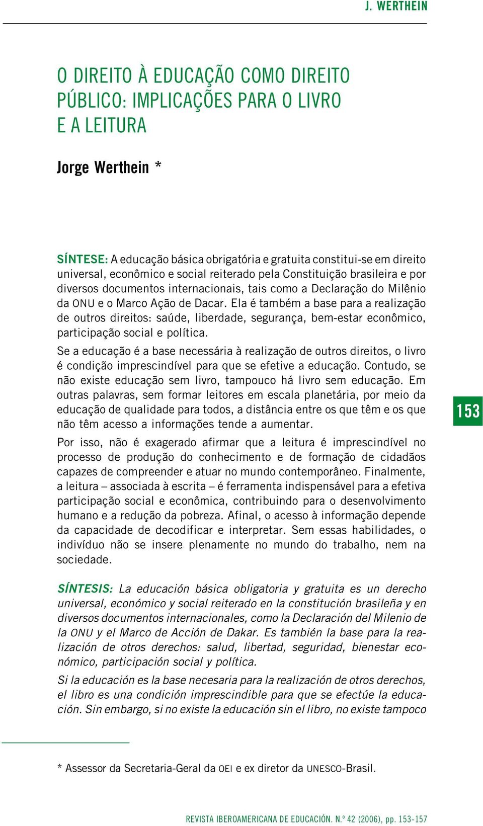 Ela é também a base para a realização de outros direitos: saúde, liberdade, segurança, bem-estar econômico, participação social e política.