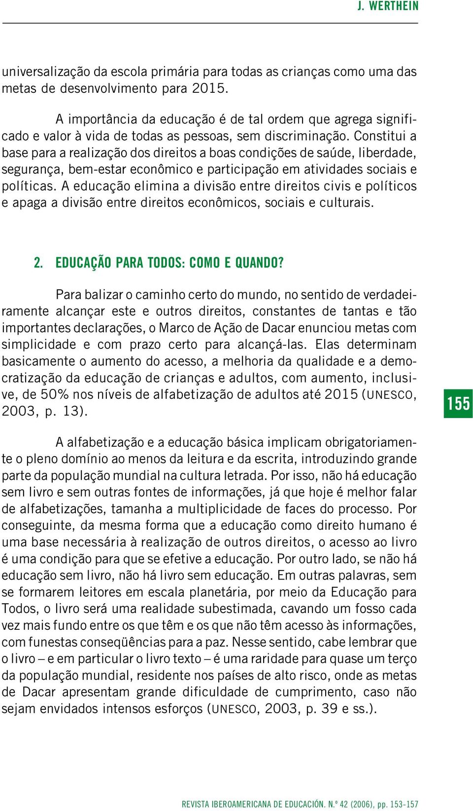 Constitui a base para a realização dos direitos a boas condições de saúde, liberdade, segurança, bem-estar econômico e participação em atividades sociais e políticas.