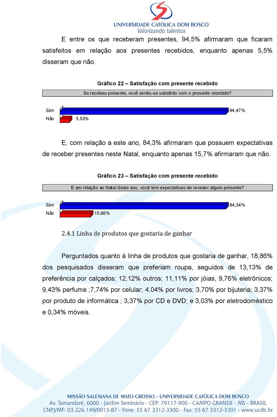 Sim 94,47% Não 5,53% E, com relação a este ano, 84,3% afirmaram que possuem expectativas de receber presentes neste Natal, enquanto apenas 15,7% afirmaram que não.