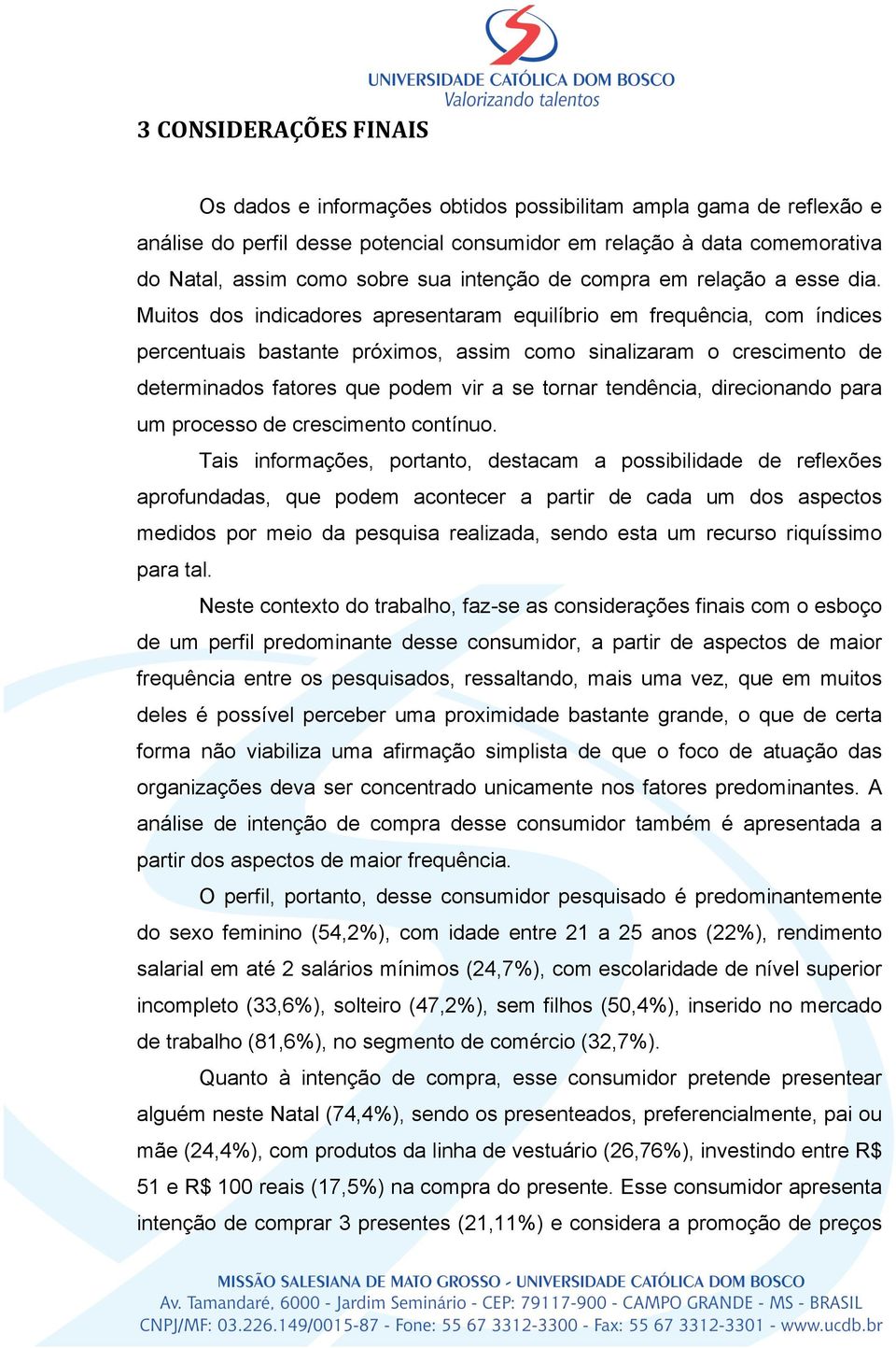 Muitos dos indicadores apresentaram equilíbrio em frequência, com índices percentuais bastante próximos, assim como sinalizaram o crescimento de determinados fatores que podem vir a se tornar