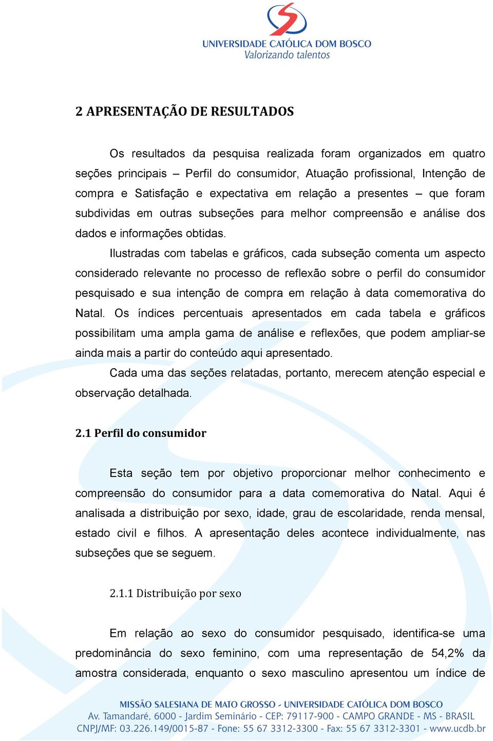 Ilustradas com tabelas e gráficos, cada subseção comenta um aspecto considerado relevante no processo de reflexão sobre o perfil do consumidor pesquisado e sua intenção de compra em relação à data