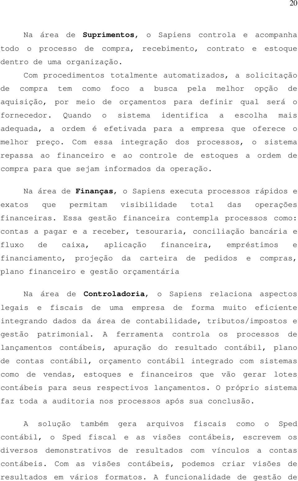 Quando o sistema identifica a escolha mais adequada, a ordem é efetivada para a empresa que oferece o melhor preço.