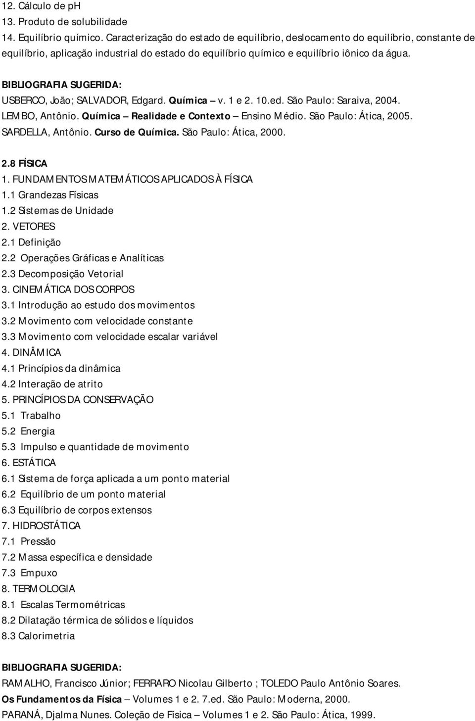 USBERCO, João; SALVADOR, Edgard. Química v. 1 e 2. 10.ed. São Paulo: Saraiva, 2004. LEMBO, Antônio. Química Realidade e Contexto Ensino Médio. São Paulo: Ática, 2005. SARDELLA, Antônio.