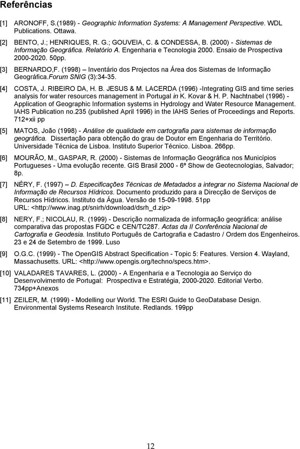 (1998) Inventário dos Projectos na Área dos Sistemas de Informação Geográfica.Forum SNIG (3):34-35. [4] COSTA, J. RIBEIRO DA, H. B. JESUS & M.
