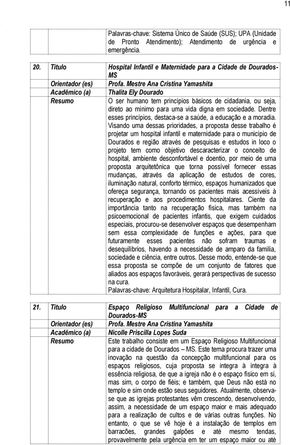 Mestre Ana Cristina Yamashita Acadêmico (a) Thalita Ely Dourado O ser humano tem princípios básicos de cidadania, ou seja, direto ao mínimo para uma vida digna em sociedade.