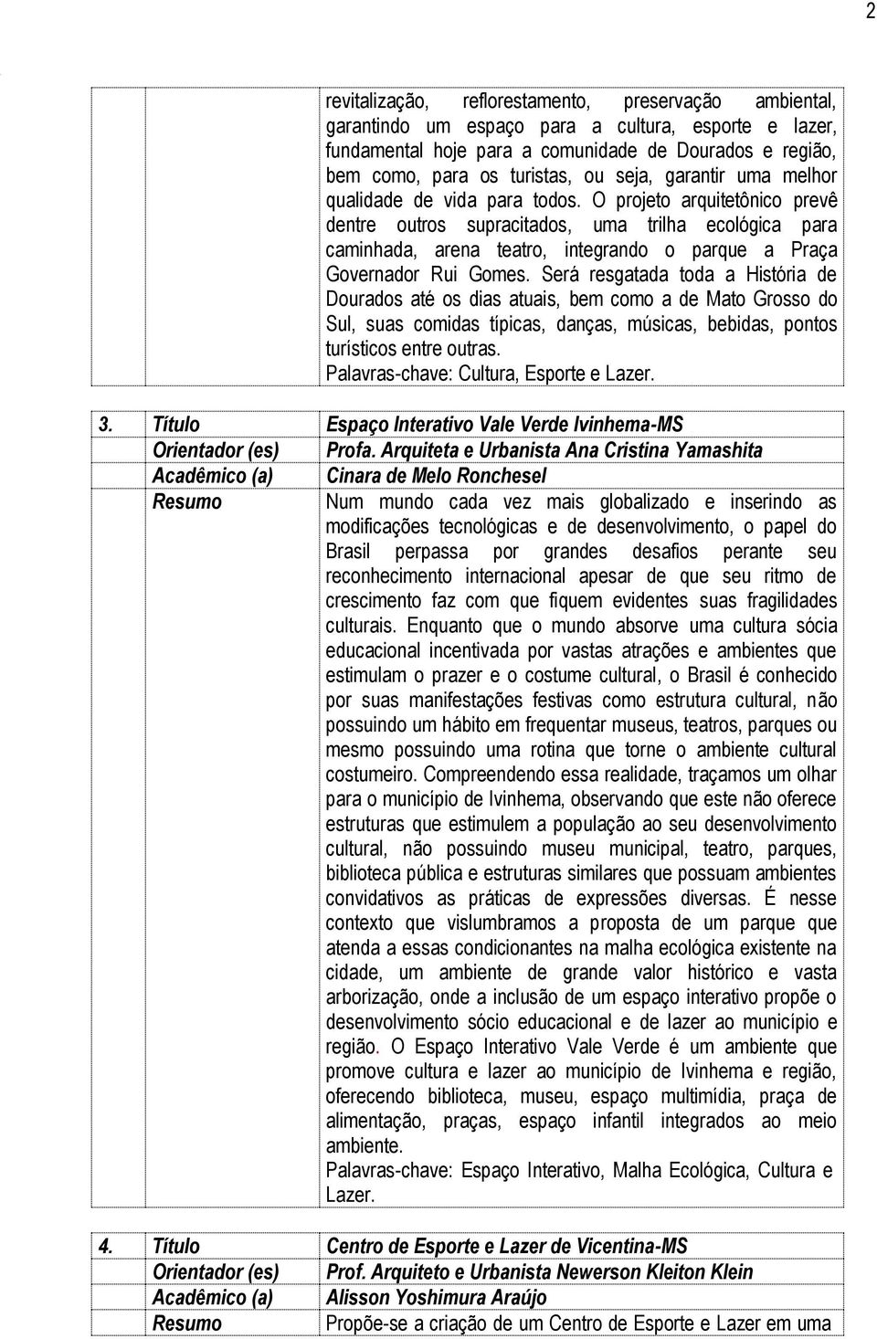 O projeto arquitetônico prevê dentre outros supracitados, uma trilha ecológica para caminhada, arena teatro, integrando o parque a Praça Governador Rui Gomes.