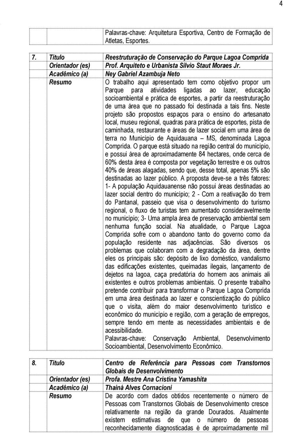 Acadêmico (a) Ney Gabriel Azambuja Neto O trabalho aqui apresentado tem como objetivo propor um Parque para atividades ligadas ao lazer, educação socioambiental e prática de esportes, a partir da