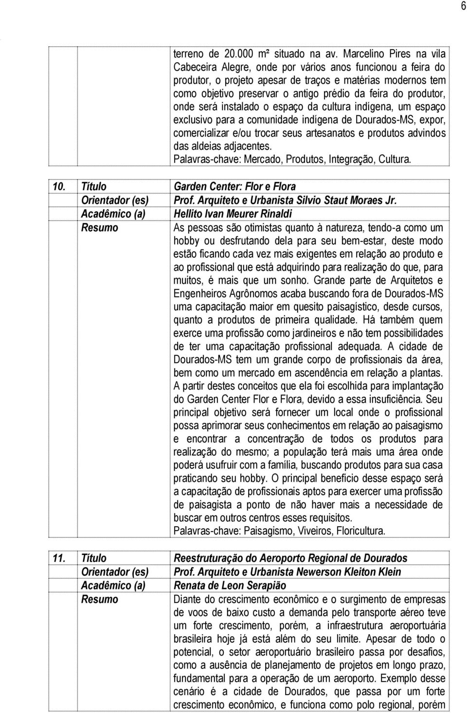 produtor, onde será instalado o espaço da cultura indígena, um espaço exclusivo para a comunidade indígena de Dourados-MS, expor, comercializar e/ou trocar seus artesanatos e produtos advindos das