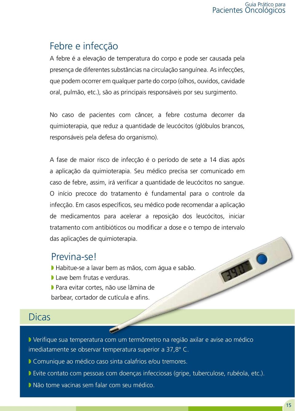 No caso de pacientes com câncer, a febre costuma decorrer da quimioterapia, que reduz a quantidade de leucócitos (glóbulos brancos, responsáveis pela defesa do organismo).