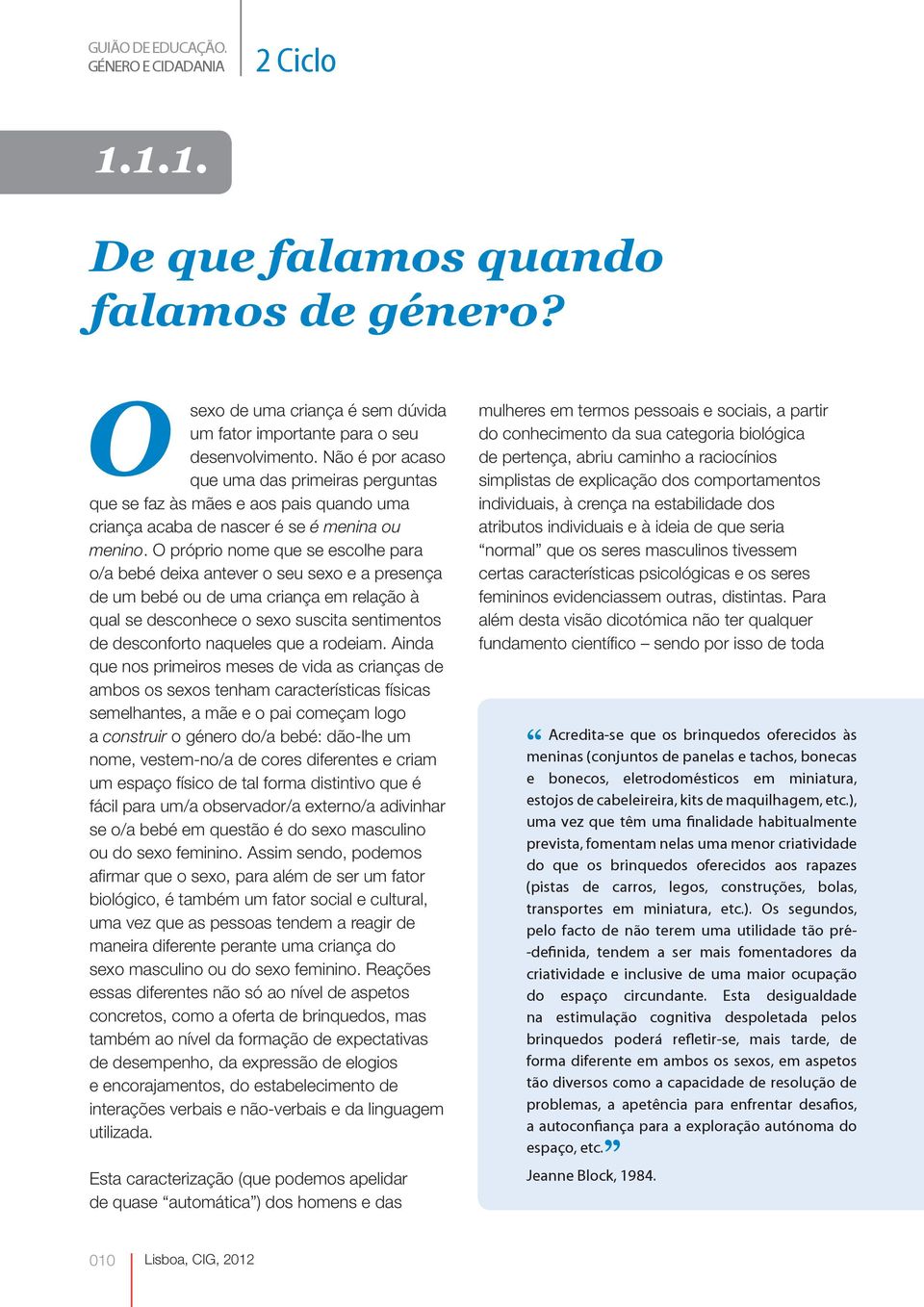 O próprio nome que se escolhe para o/a bebé deixa antever o seu sexo e a presença de um bebé ou de uma criança em relação à qual se desconhece o sexo suscita sentimentos de desconforto naqueles que a