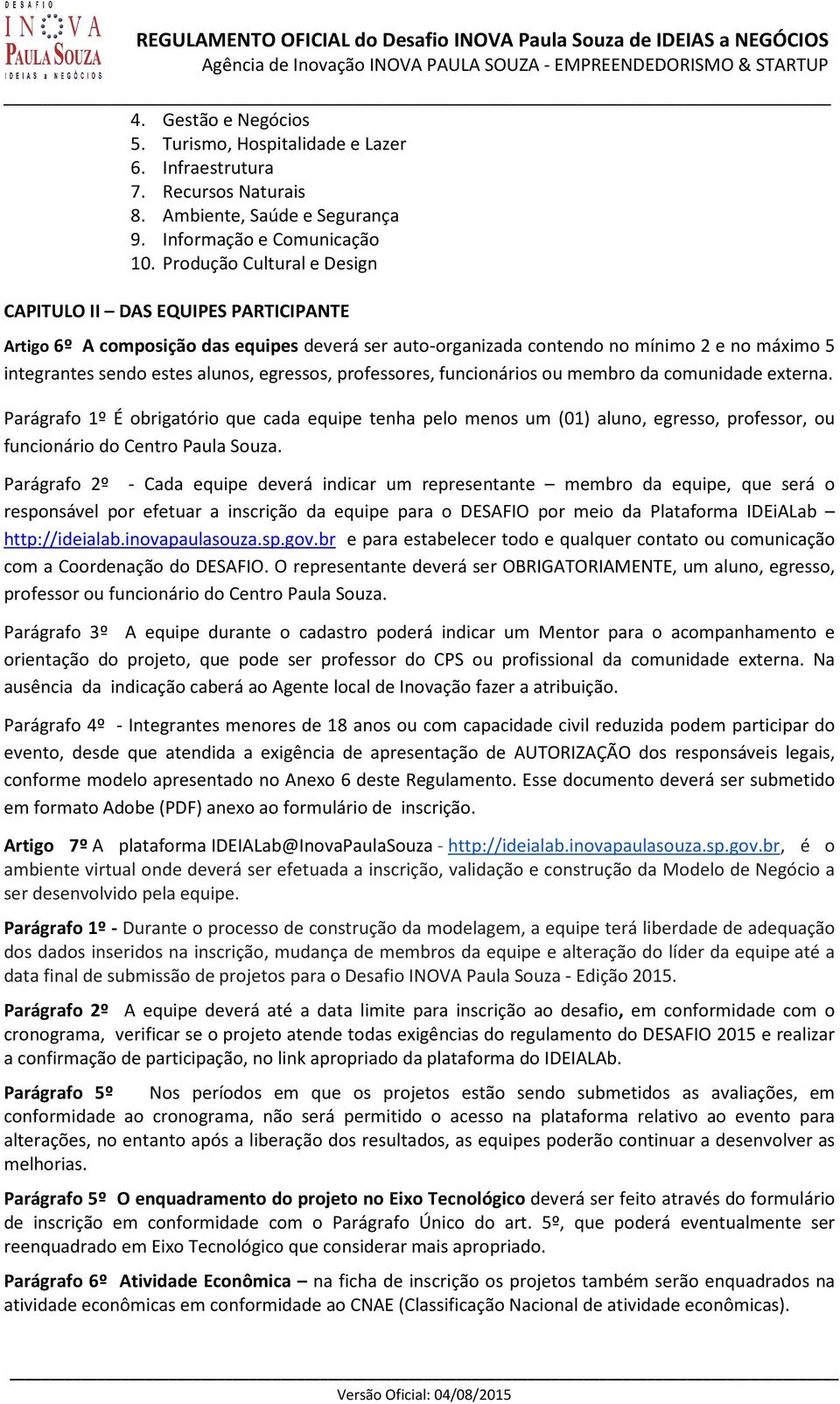 professores, funcionários ou membro d comunidde extern. Prágrfo 1º É obrigtório que cd equipe tenh pelo menos um (01) luno, egresso, professor, ou funcionário do Centro Pul Souz.