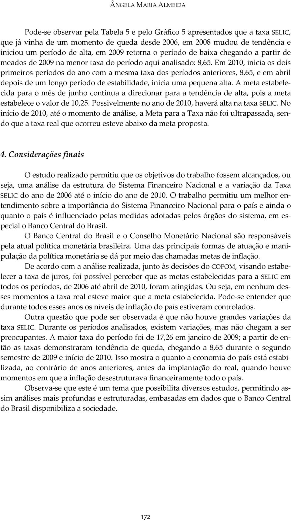 Em 2010, inicia os dois primeiros períodos do ano com a mesma taxa dos períodos anteriores, 8,65, e em abril depois de um longo período de estabilidade, inicia uma pequena alta.