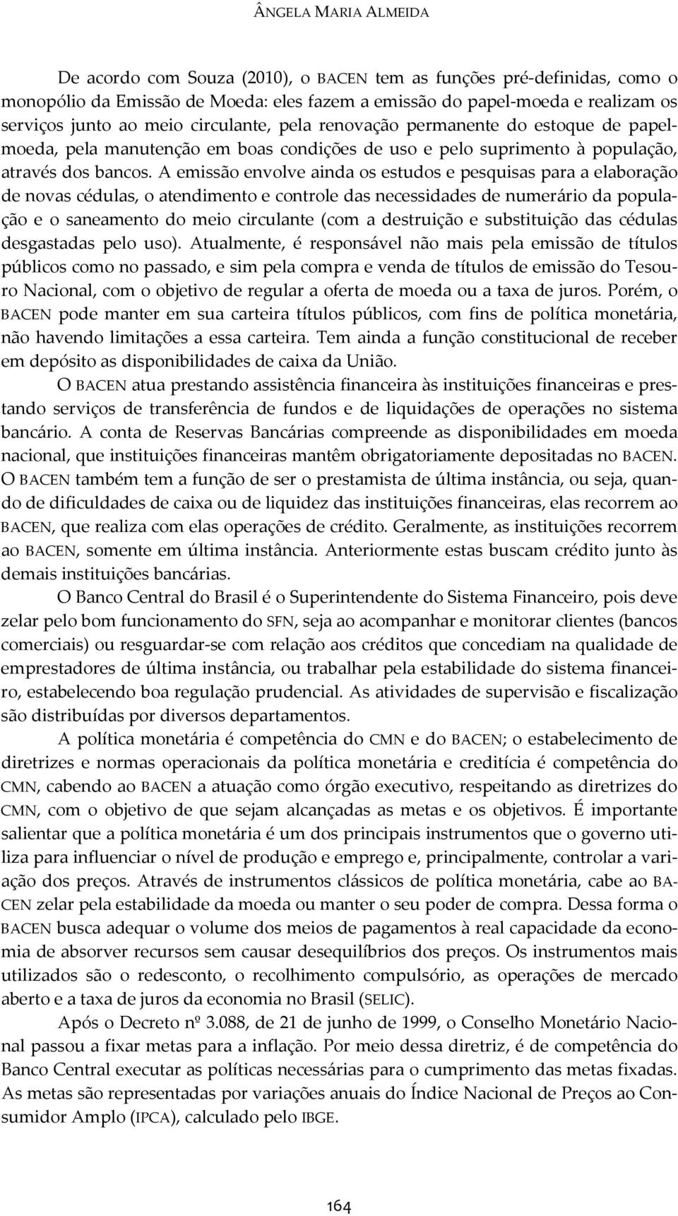 A emissão envolve ainda os estudos e pesquisas para a elaboração de novas cédulas, o atendimento e controle das necessidades de numerário da população e o saneamento do meio circulante (com a