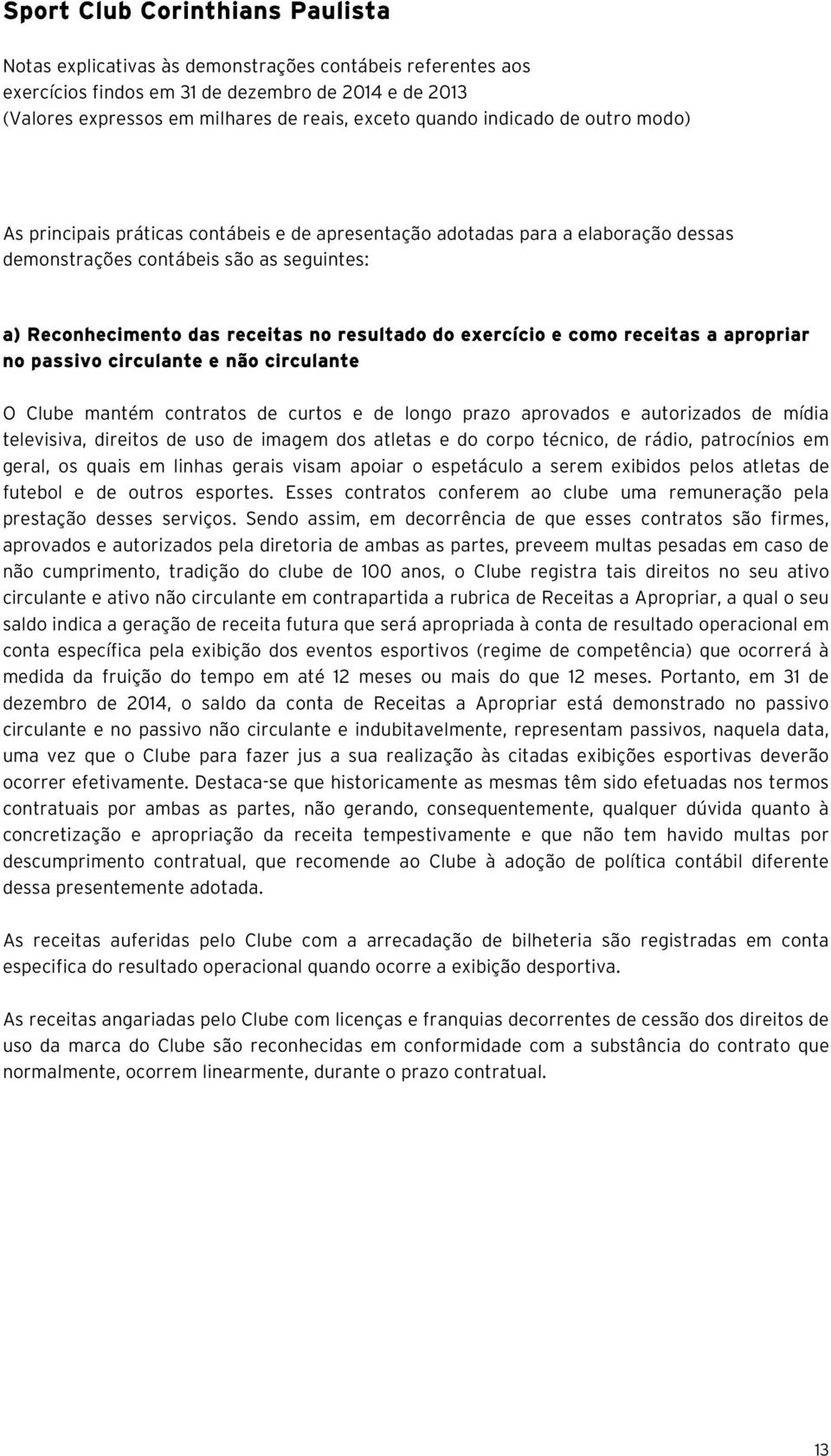 técnico, de rádio, patrocínios em geral, os quais em linhas gerais visam apoiar o espetáculo a serem exibidos pelos atletas de futebol e de outros esportes.