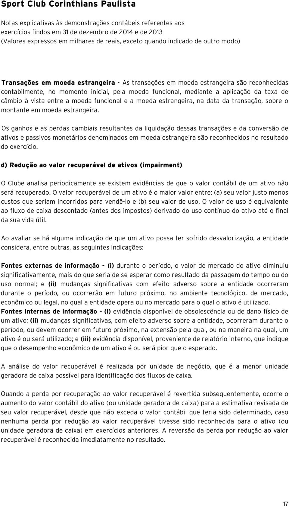 Os ganhos e as perdas cambiais resultantes da liquidação dessas transações e da conversão de ativos e passivos monetários denominados em moeda estrangeira são reconhecidos no resultado do exercício.