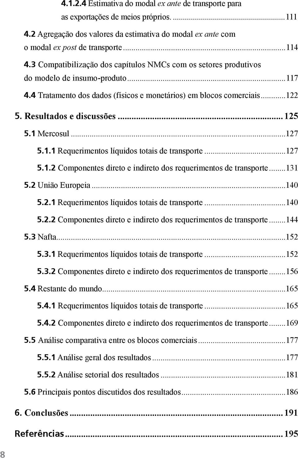 .. 125 5.1 Mercosul...127 5.1.1 Requerimentos líquidos totais de transporte...127 5.1.2 Componentes direto e indireto dos requerimentos de transporte...131 5.2 União Europeia...140 5.2.1 Requerimentos líquidos totais de transporte...140 5.2.2 Componentes direto e indireto dos requerimentos de transporte...144 5.