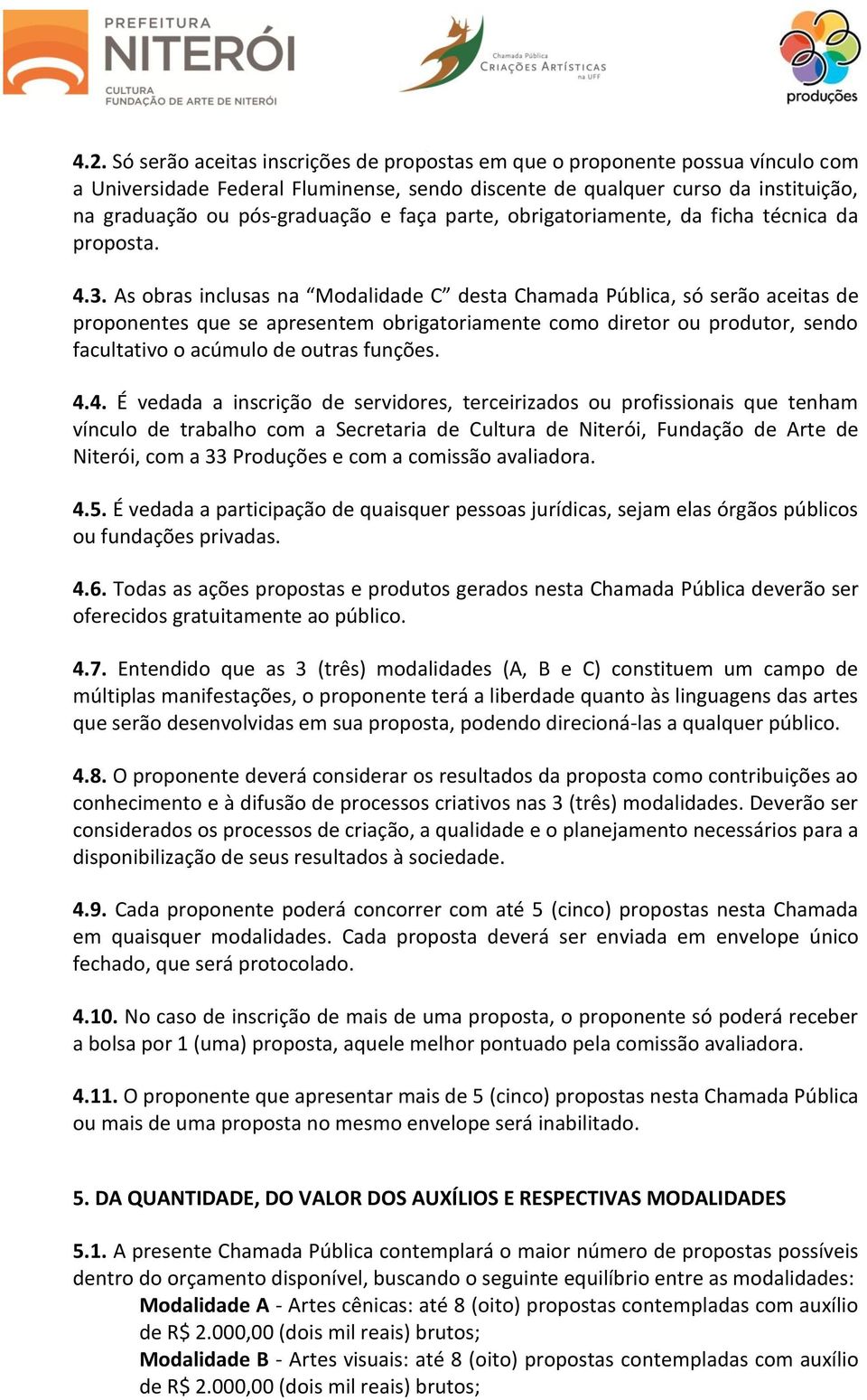 As obras inclusas na Modalidade C desta Chamada Pública, só serão aceitas de proponentes que se apresentem obrigatoriamente como diretor ou produtor, sendo facultativo o acúmulo de outras funções. 4.