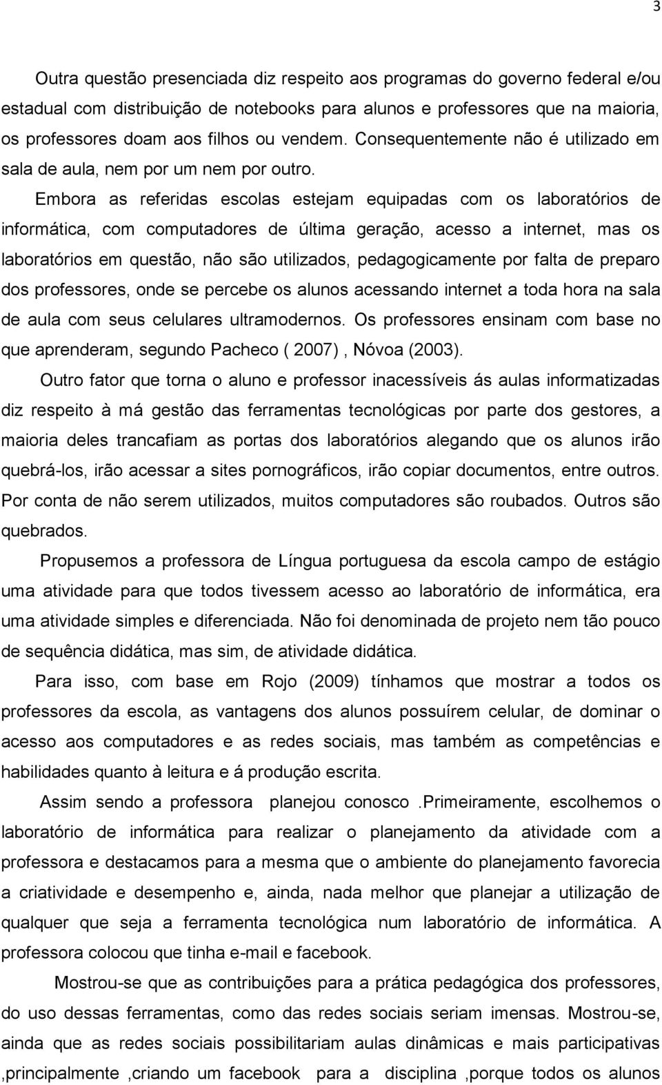 Embora as referidas escolas estejam equipadas com os laboratórios de informática, com computadores de última geração, acesso a internet, mas os laboratórios em questão, não são utilizados,