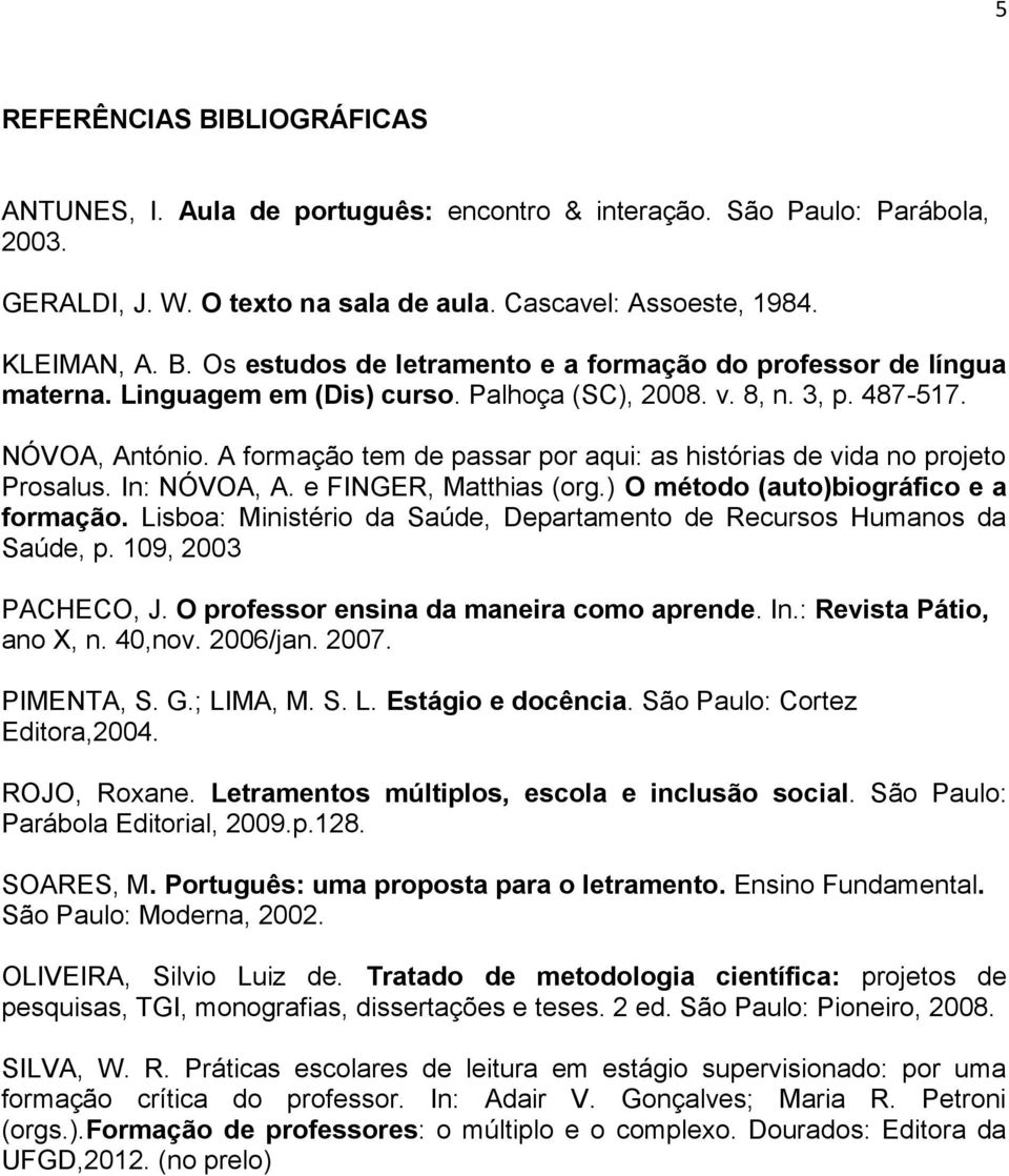 e FINGER, Matthias (org.) O método (auto)biográfico e a formação. Lisboa: Ministério da Saúde, Departamento de Recursos Humanos da Saúde, p. 109, 2003 PACHECO, J.