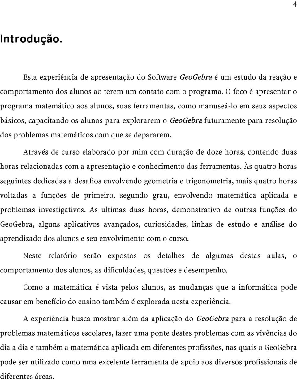 matemáticos com que se depararem. Através de curso elaborado por mim com duração de doze horas, contendo duas horas relacionadas com a apresentação e conhecimento das ferramentas.