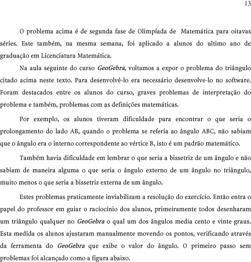 Foram destacados entre os alunos do curso, graves problemas de interpretação do problema e também, problemas com as definições matemáticas.