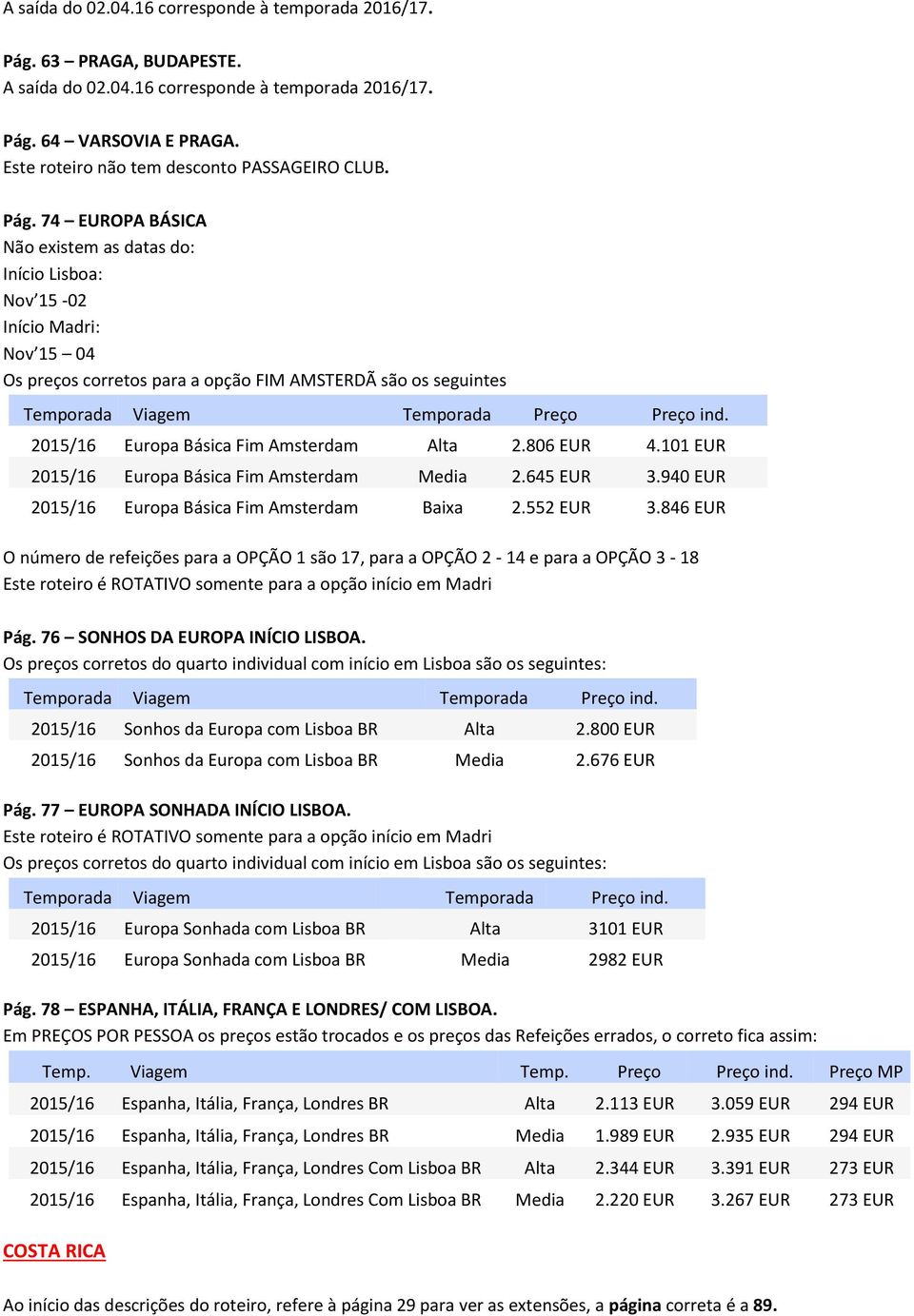 74 EUROPA BÁSICA Não existem as datas do: Início Lisboa: Nov 15-02 Início Madri: Nov 15 04 Os preços corretos para a opção FIM AMSTERDÃ são os seguintes Temporada Viagem Temporada Preço Preço ind.