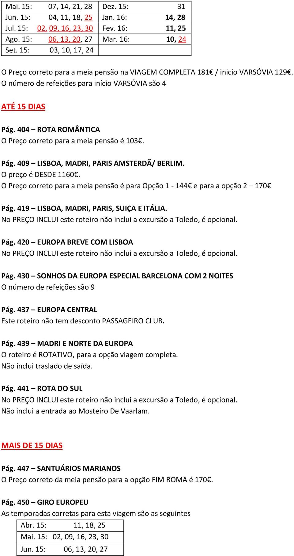 404 ROTA ROMÂNTICA O Preço correto para a meia pensão é 103. Pág. 409 LISBOA, MADRI, PARIS AMSTERDÃ/ BERLIM. O preço é DESDE 1160.