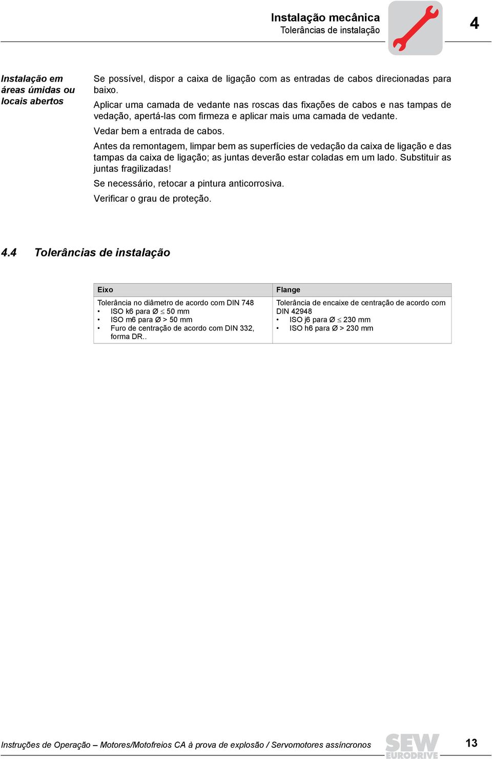 Antes da remontagem, limpar bem as superfícies de vedação da caixa de ligação e das tampas da caixa de ligação; as juntas deverão estar coladas em um lado. Substituir as juntas fragilizadas!