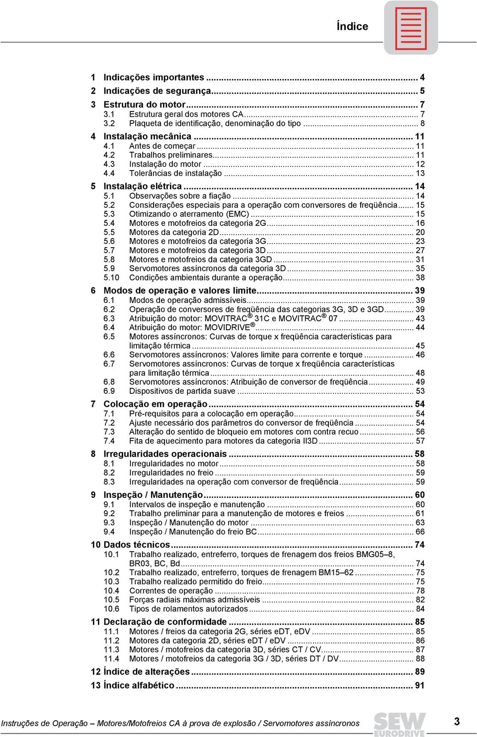 1 Observações sobre a fiação... 14 5.2 Considerações especiais para a operação com conversores de freqüência... 15 5.3 Otimizando o aterramento (EMC)... 15 5.4 Motores e motofreios da categoria 2G.