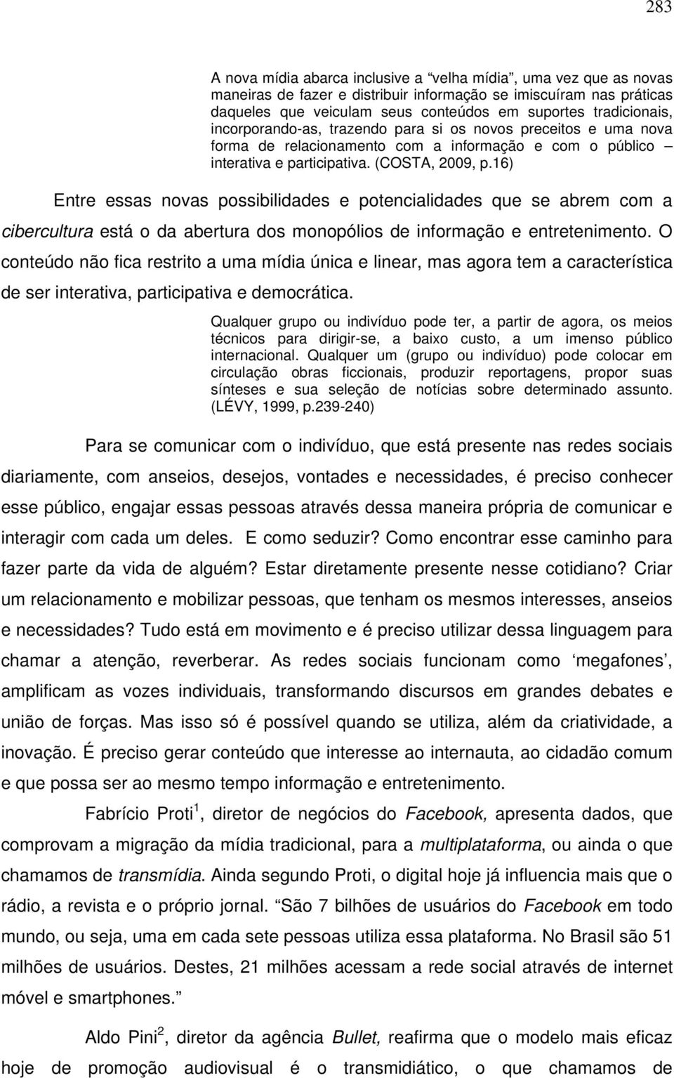 16) Entre essas novas possibilidades e potencialidades que se abrem com a cibercultura está o da abertura dos monopólios de informação e entretenimento.