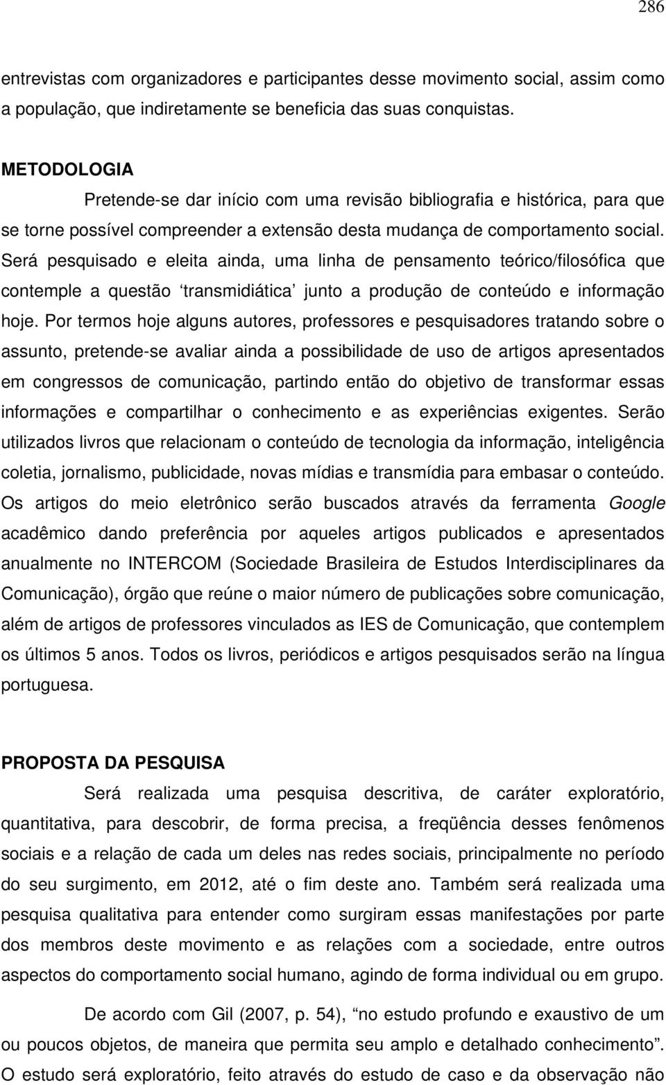 Será pesquisado e eleita ainda, uma linha de pensamento teórico/filosófica que contemple a questão transmidiática junto a produção de conteúdo e informação hoje.