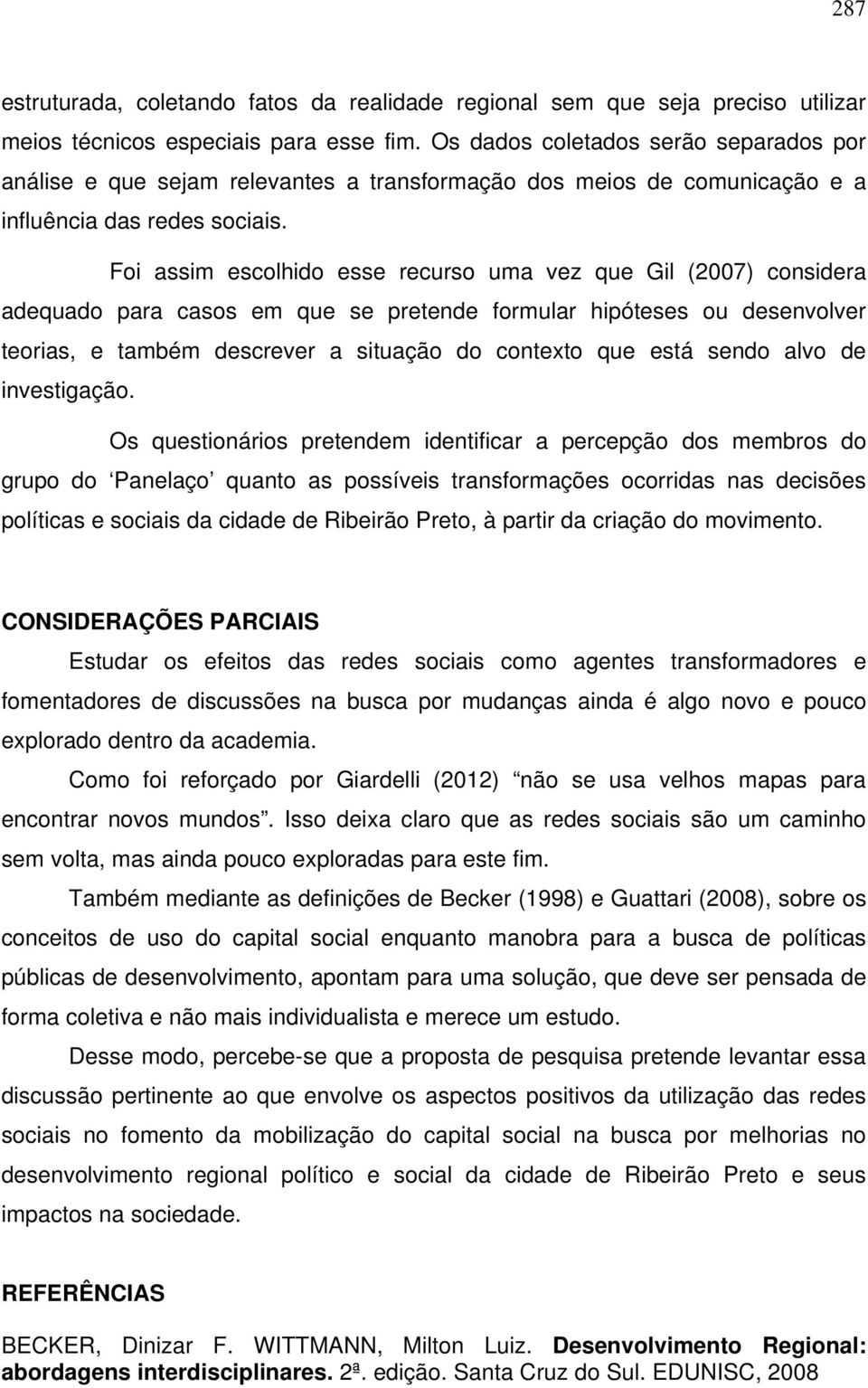 Foi assim escolhido esse recurso uma vez que Gil (2007) considera adequado para casos em que se pretende formular hipóteses ou desenvolver teorias, e também descrever a situação do contexto que está