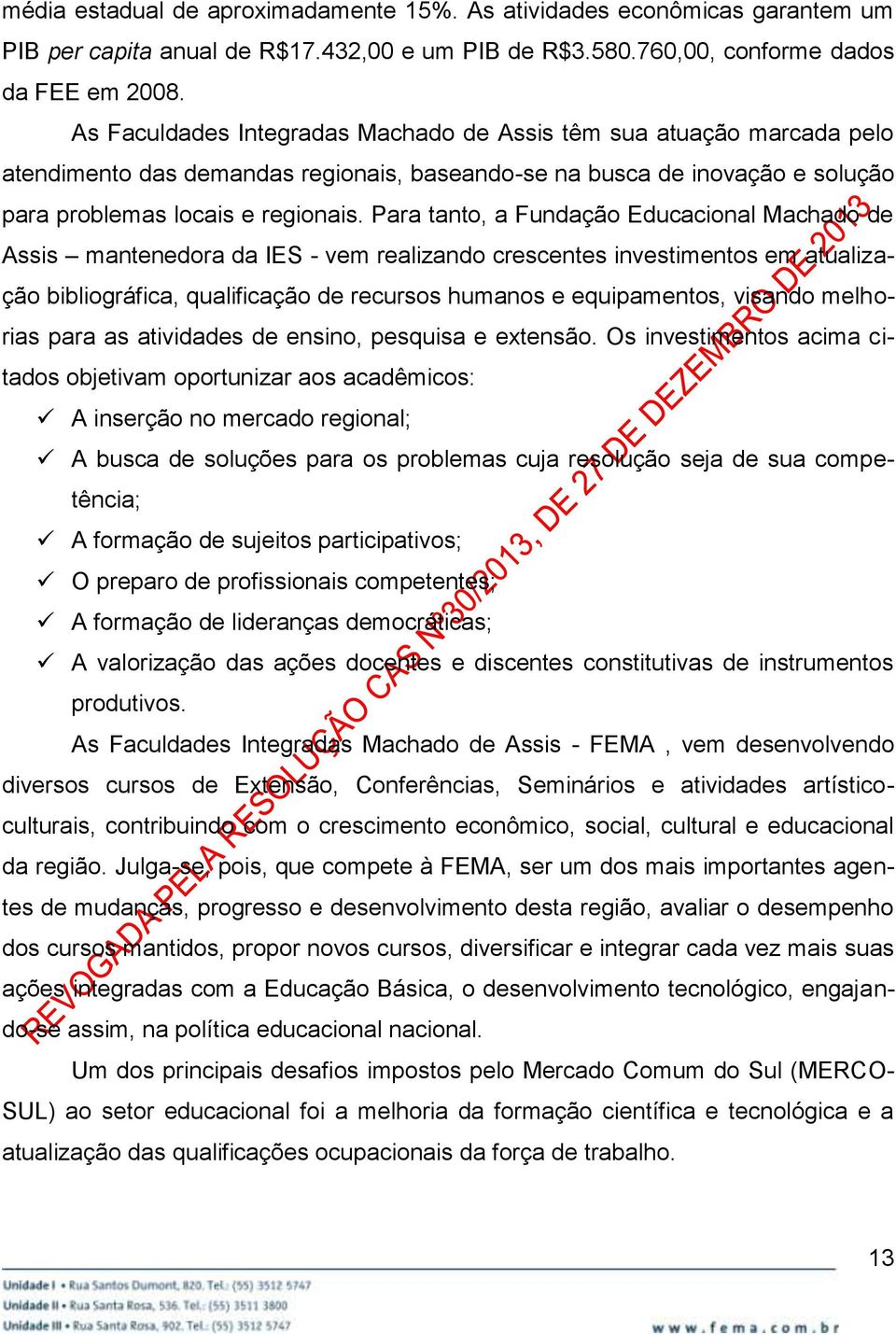 Para tanto, a Fundação Educacional Machado de Assis mantenedora da IES - vem realizando crescentes investimentos em atualização bibliográfica, qualificação de recursos humanos e equipamentos, visando