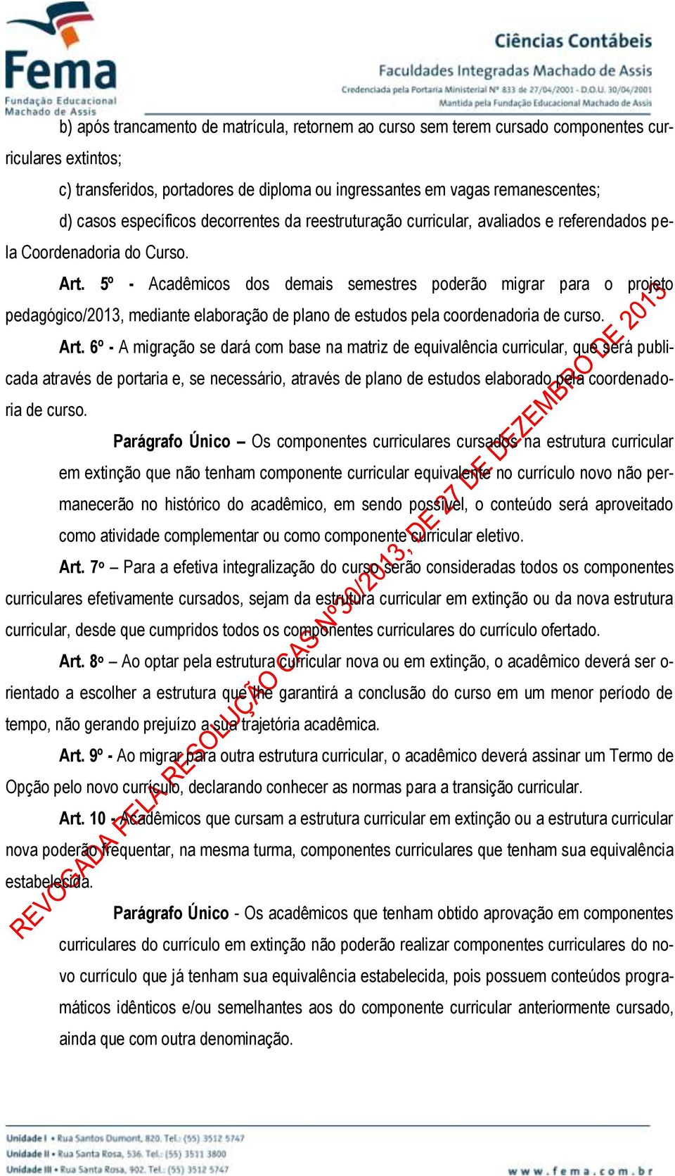 5º - Acadêmicos dos demais semestres poderão migrar para o projeto pedagógico/2013, mediante elaboração de plano de estudos pela coordenadoria de curso. Art.