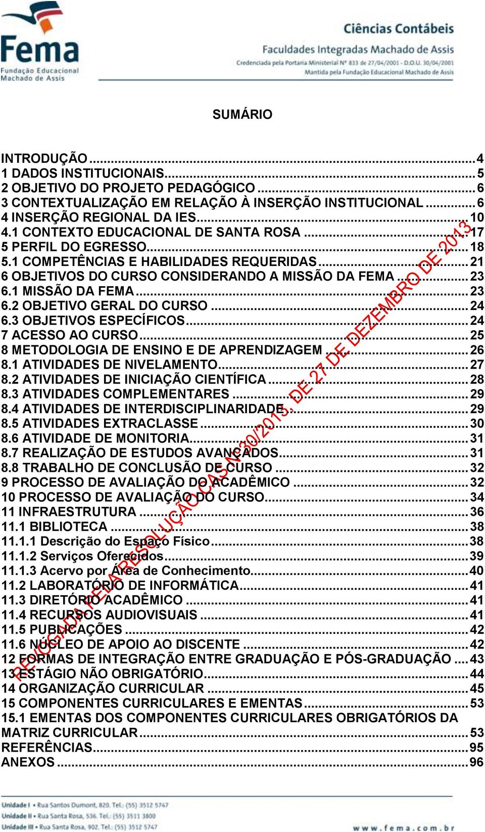 1 MISSÃO DA FEMA... 23 6.2 OBJETIVO GERAL DO CURSO... 24 6.3 OBJETIVOS ESPECÍFICOS... 24 7 ACESSO AO CURSO... 25 8 METODOLOGIA DE ENSINO E DE APRENDIZAGEM... 26 8.1 ATIVIDADES DE NIVELAMENTO... 27 8.