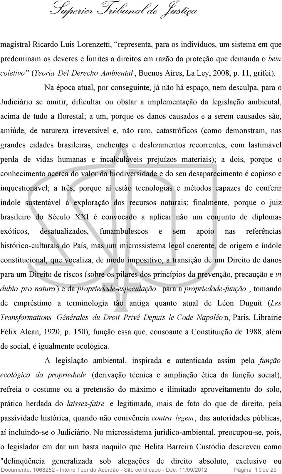 Na época atual, por conseguinte, já não há espaço, nem desculpa, para o Judiciário se omitir, dificultar ou obstar a implementação da legislação ambiental, acima de tudo a florestal; a um, porque os